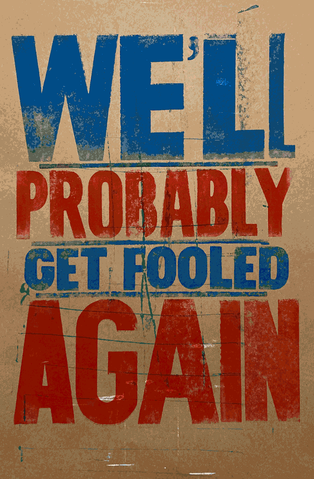 Animated letterpress prints WE’LL PROBABLY GET FOOLED AGAIN a cynical response to the song by The Who